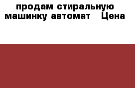 продам стиральную машинку автомат › Цена ­ 4 500 - Коми респ., Интинский р-н, Инта г. Электро-Техника » Бытовая техника   